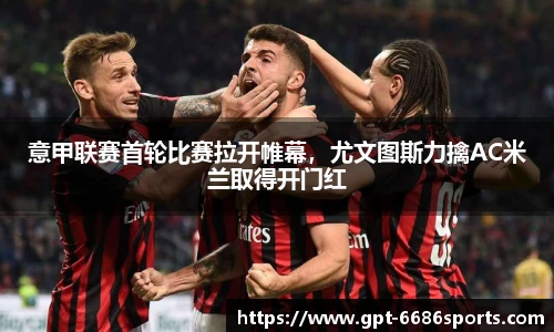 意甲联赛首轮比赛拉开帷幕，尤文图斯力擒AC米兰取得开门红