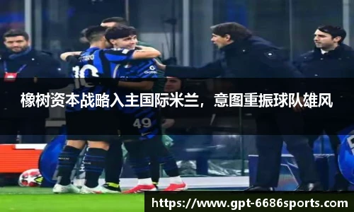 橡树资本战略入主国际米兰，意图重振球队雄风
