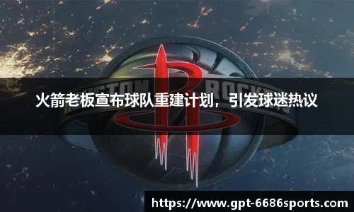 火箭老板宣布球队重建计划，引发球迷热议