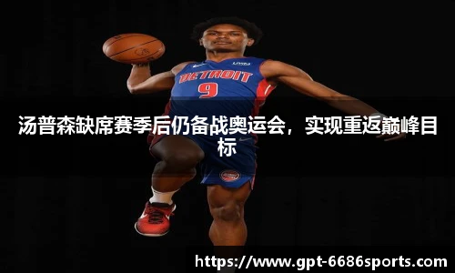 汤普森缺席赛季后仍备战奥运会，实现重返巅峰目标