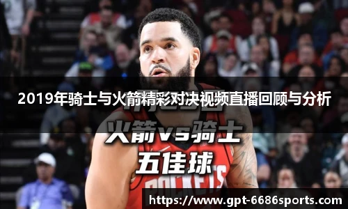 2019年骑士与火箭精彩对决视频直播回顾与分析