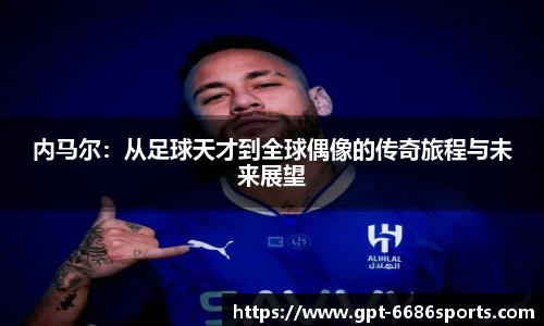 内马尔：从足球天才到全球偶像的传奇旅程与未来展望