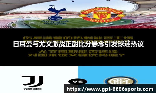 日耳曼与尤文激战正酣比分悬念引发球迷热议