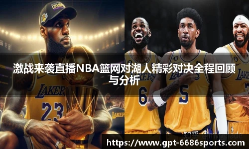 激战来袭直播NBA篮网对湖人精彩对决全程回顾与分析