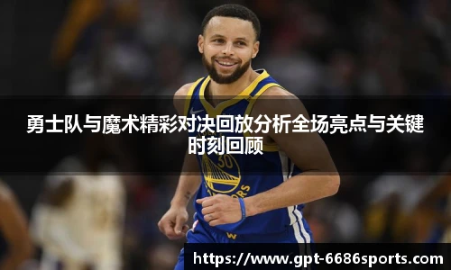 勇士队与魔术精彩对决回放分析全场亮点与关键时刻回顾