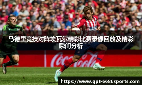 马德里竞技对阵埃瓦尔精彩比赛录像回放及精彩瞬间分析