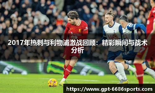 2017年热刺与利物浦激战回顾：精彩瞬间与战术分析