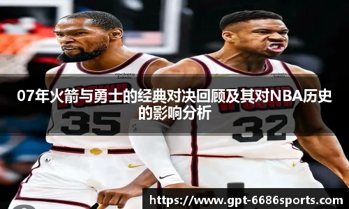 07年火箭与勇士的经典对决回顾及其对NBA历史的影响分析